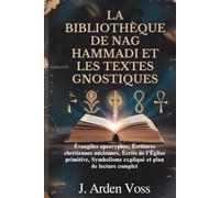 LA BIBLIOTHÈQUE DE NAG HAMMADI ET LES TEXTES GNOSTIQUES: Évangiles apocryphes, Écritures chrétiennes anciennes, Écrits de l'Église primitive, Symbolisme expliqué et plan de lecture complet