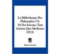 La Bibliotheque Des Philosophes V2: Et Des Scavans, Tant Anciens Que Modernes (1723) Gautier, Hubert (Auteur)