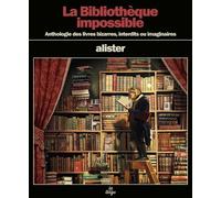 La bibliothèque impossible: Anthologie des livres bizarres, interdits ou imaginaires