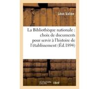 La Bibliothèque nationale : choix de documents pour servir à l'histoire de l'établissement Et de ses collections - Léon Vallée - Hachette Bnf - broché - Livre