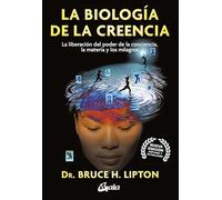 La biología de la creencia: La liberación del poder de la conciencia, la materia y los milagros