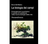 La biologia dei campi: Entanglement quantistico e campo di coscienza nella nuova biologia della vita.