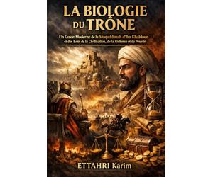 LA BIOLOGIE DU TRÔNE: Un Guide Moderne de la Muqaddimah d'Ibn Khaldoun et des Lois de la Civilisation, de la Richesse et du Pouvoir