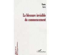 La blessure invisible du commencement - Fanny Levy - L'harmattan - broché - Essai
