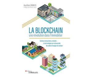 La Blockchain : une révolution dans l'immobilier: Gestion, transactions, notariat... la technologie qui va bousculer les codes et usages du secteur. Préface de Pierre Leroy