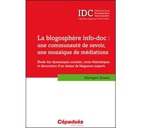 La Blogosphère Info-Doc, Une Communauté De Savoir, Une Mosaïque De Médiations - Etude Des Dynamiques Sociales, Socio-Thématiques Et Discursives D'un Réseau De Blogueurs Experts
