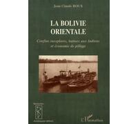 La Bolivie Orientale - Confins Inexplorés, Battues Aux Indiens Et Économie De Pillage (1825-1992)