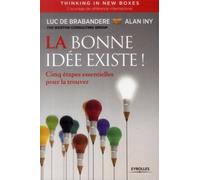 La bonne idée existe - Thinking in new boxes Cinq étapes essentielles pour la trouver. - Luc de Brabandère - Eyrolles - broché - Etude