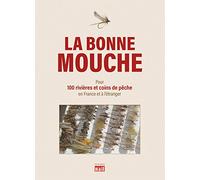 LA BONNE MOUCHE: Quelles mouches utiliser pour 100 rivières et coins de pêche en France et à l'étranger