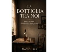 La bottiglia tra noi: Storia di un amore, di una famiglia e di una speranza che non vuole morire