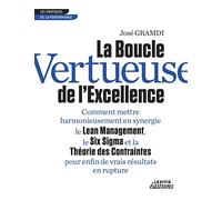 La Boucle Vertueuse de l'Excellence Comment mettre harmonieusement en synergie le Lean Management, le Six Sigma et la Théorie des Contraintes pour enfin de vrais résultats en rupture