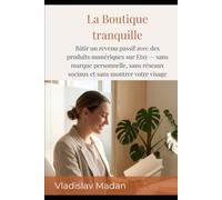 La Boutique tranquille: Bâtir un revenu passif avec des produits numériques sur Etsy - sans marque personnelle, sans réseaux sociaux et sans montrer votre visage