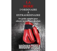 La Boxe : D'ordinaire A Extraordinaire: Un guide complet pour obtenir les meilleurs resultats