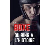 La boxe, du ring à l'histoire: Livre sur la boxe, Retrace l'histoire du noble art et de ses grands champions
