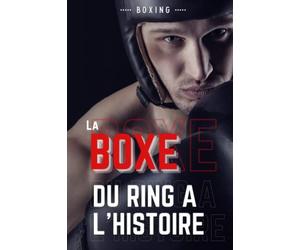 La boxe, du ring à l'histoire: Livre sur la boxe, Retrace l'histoire du noble art et de ses grands champions