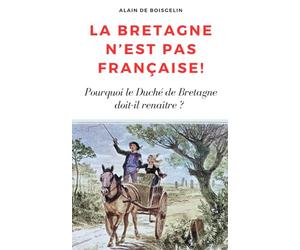 La Bretagne n'est pas française !: Pourquoi le duché de Bretagne doit-il renaître ?