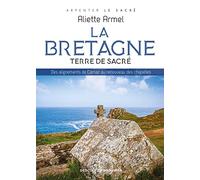 La Bretagne, terre de sacré: Des alignements de Carnac au renouveau des chapelles