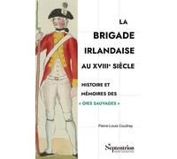 La Brigade irlandaise au XVIIIe siècle: Histoire et mémoires des "Oies sauvages"