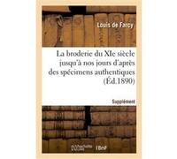 La broderie du XIe siècle jusqu'à nos jours, d'après des spécimens authentiques Louis de Farcy (Auteur)