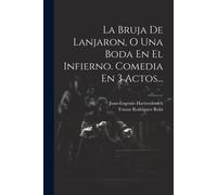 La Bruja De Lanjaron, O Una Boda En El Infierno. Comedia En 3 Actos...