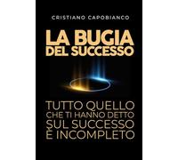 La bugia del Successo: Tutto quello che ti hanno detto sul successo è incompleto.