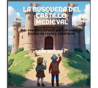 La Búsqueda Del Castillo Medieval: Una Aventura Infantil Por Los Castillos Reales De Reyes Y Caballeros