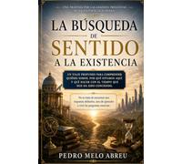 La Búsqueda del Sentido de la Existencia: Una exploración sobre el propósito, la libertad, la muerte y la construcción de una vida con significado
