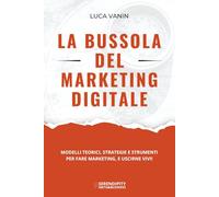 La Bussola del Marketing Digitale: Modelli teorici, strategie e strumenti per fare marketing, e uscirne vivi!