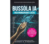 La Bussola IA per Principianti 2026: Tutto ciò che dovete sapere e capire ora sull'Intelligenza Artificiale: Guida a ChatGPT, Midjourney e Gemini. Prompting professionale, rischi, AI Act e GDPR