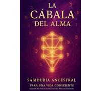La Cábala del Alma: Sabiduría Ancestral para una Vida Consciente: Cómo aplicar la sabiduría cabalística para transformar tu vida y vivir desde el alma