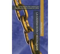 LA CADENA ROTA Y RESTAURADA: El Plan Maestro: Diez Capítulos para Entender la Narrativa Completa de la Biblia