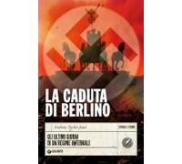 La Caduta Di Berlino. Gli Ultimi Giorni Di Un Regime Infernale