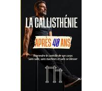 LA CALLISTHÉNIE APRÈS 40 ANS: Reprendre le contrôle de son corps sans salle, sans machines et sans se blesser