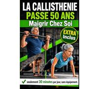 La Callisthenie Passe 50 Ans, Maigrir Chez Soi: Le Programme Complet d'Exercices au sol pour Perdre du Poids et se Tonifier - 30 Minutes par Jour, sans Equipement, pour les Débutants