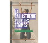 LA CALLISTHÉNIE POUR LES FEMMES: Construire sa force au poids du corps, de la première traction à la ménopause