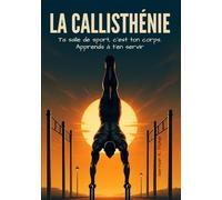 La Callisthénie: Ta salle de sports, c'est ton corps. Apprends à ton servir