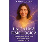 LA CALMA FISIOLOGICA: Come riequilibrare cortisolo, fame e sonno con il metodo C.A.L.M.
