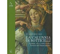 La «calunnia» di Botticelli. Politica, vizi e virtù civili a Firenze nel Rinascimento. Ediz. a colori
