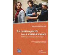 La caméra portée dans le cinéma iranien Esthétique, sociologie et ontologie - Aveh Ghasemian - L'harmattan - broché - Etude