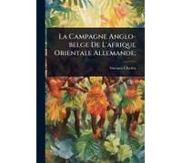 La Campagne Anglo-Belge De L'afrique Orientale Allemande;