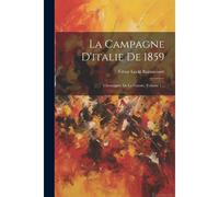 La Campagne D'italie De 1859: Chroniques De La Guerre, Volume 1...