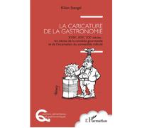 La caricature de la gastronomie XVIIIe, XIXe, XXe siècles : les siècles de la comédie gourmande et de l'incarnation du comestible ridicule - Kilien Stengel - L'harmattan - broché - Guide