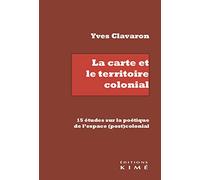 La carte et le territoire colonial: 15 études sur la poétique de l'espace (post)colonial