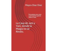 La Casa de Jani y Yani, donde la Magia no se Rindio.: Para quienes aun creen y para quienes quieren volver a Creer.