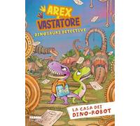 La casa dei dino-robot. Arex e Vastatore, dinosauri detective