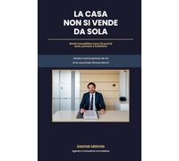 La Casa Non Si Vende Da Sola: Storie immobiliari vere: 25 anni di case, persone e trattative raccontate da chi le ha vissute in prima persona