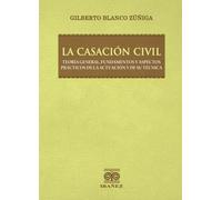 La casación civil: Teoría general, fundamentos y aspectos prácticos de la actuación y de su técnica