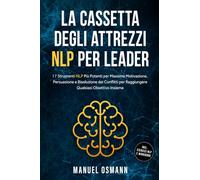 La Cassetta Degli Attrezzi NLP per Leader: I 7 Strumenti NLP Più Potenti per Massima Motivazione, Persuasione e Risoluzione dei Conflitti per Raggiungere Qualsiasi Obiettivo Insieme - incluso Esercizi