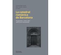 La catedral romànica de Barcelona: Protagonistes, context urbà i edificacions monumentals