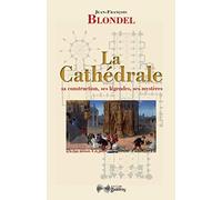 La Cathédrale: Sa construction, ses légendes, ses mystères